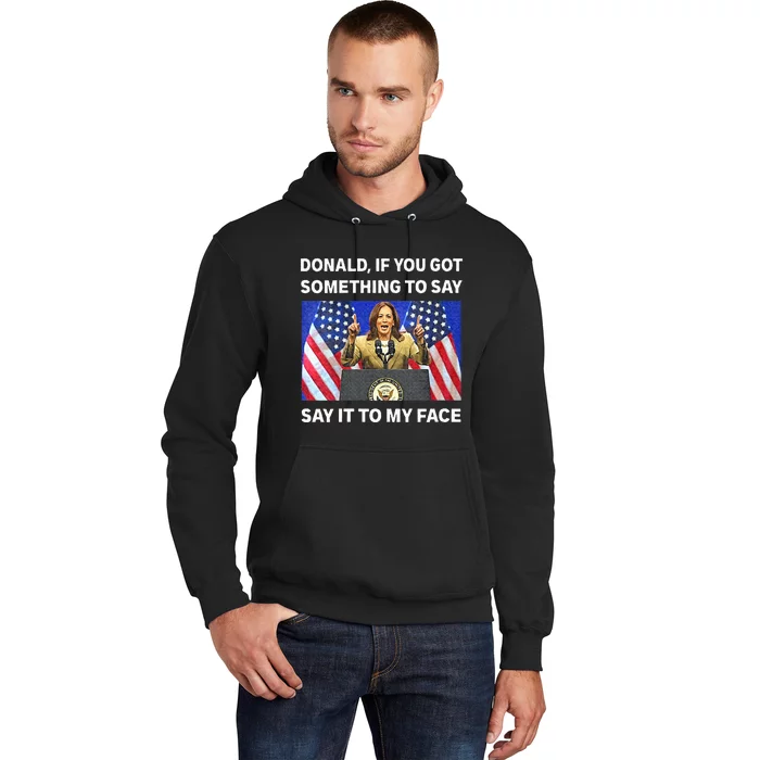 If You Got Something To Say Say It To My Face Kamala Harris Hoodie