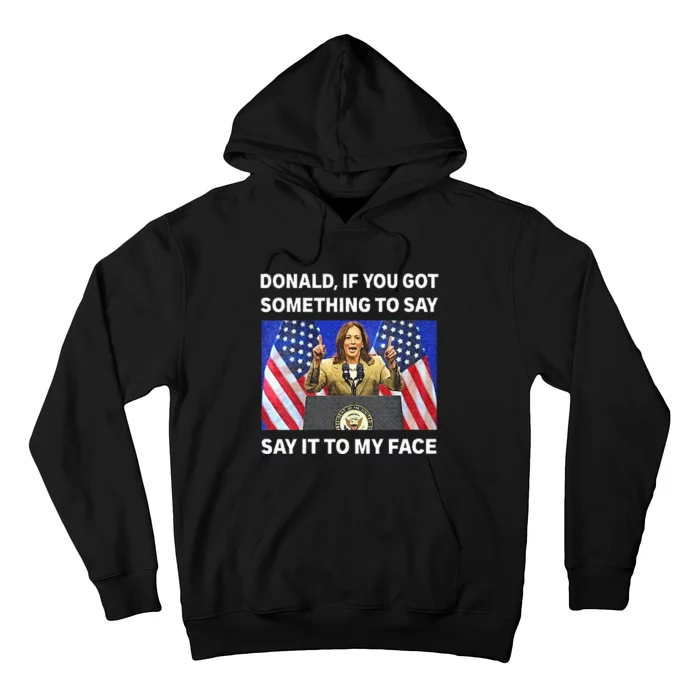 If You Got Something To Say Say It To My Face Kamala Harris Hoodie