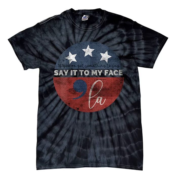 If Youve Got Something To Say Say It To My Face Kamala Tie-Dye T-Shirt