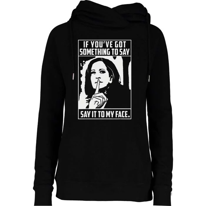 If You’Ve Got Something To Say Say It To My Face Harris 2024 Gift Womens Funnel Neck Pullover Hood