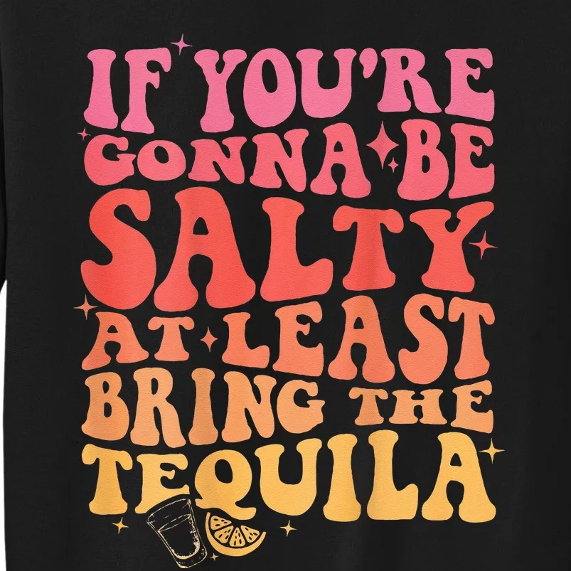 If Youre Gonna Be Salty At Least Bring The Tequila On Back Sweatshirt