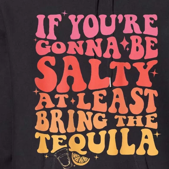 If Youre Gonna Be Salty At Least Bring The Tequila On Back Premium Hoodie