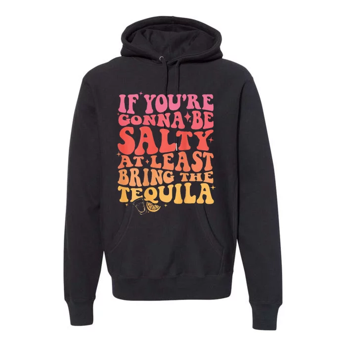 If Youre Gonna Be Salty At Least Bring The Tequila On Back Premium Hoodie