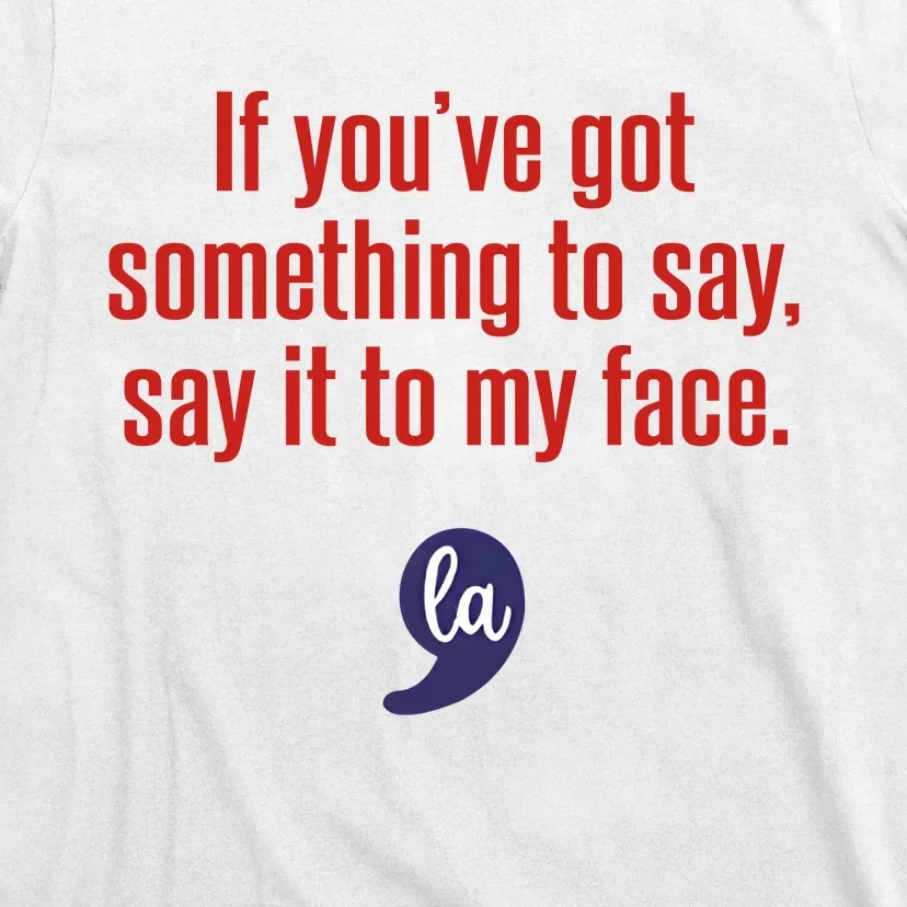 If YouVe Got Something To Say Say It To My Face T-Shirt