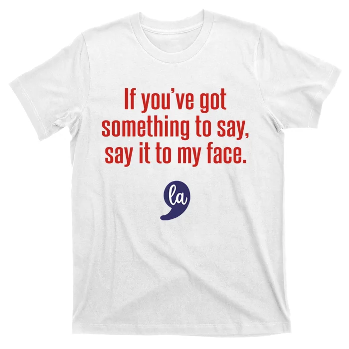 If YouVe Got Something To Say Say It To My Face T-Shirt