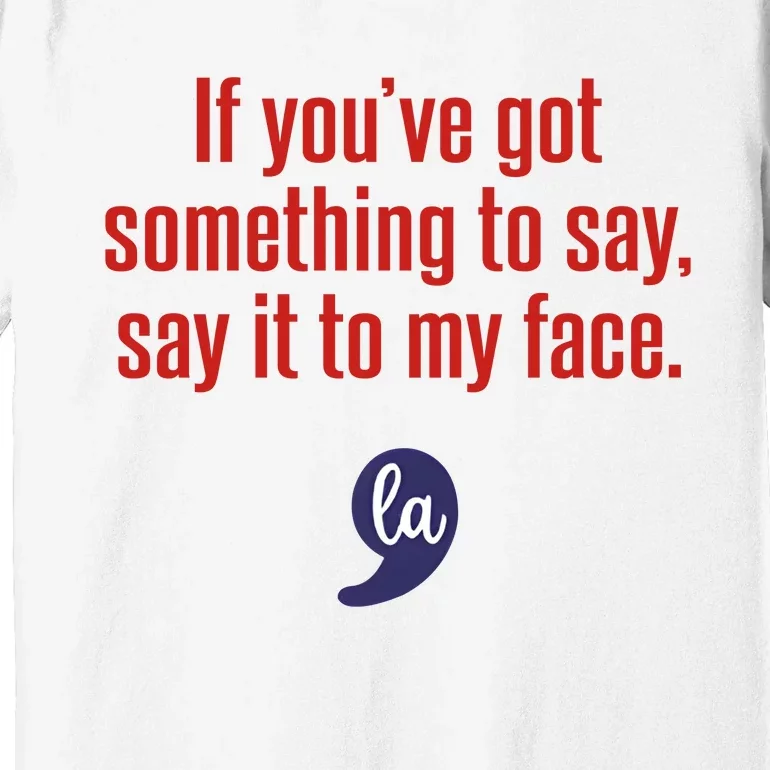 If YouVe Got Something To Say Say It To My Face Premium T-Shirt