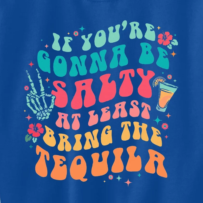 If You're Gonna Be Salty At Least Bring The Tequila Kids Sweatshirt