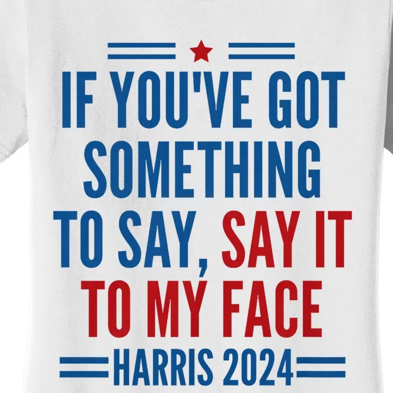 If YouVe Got Something To Say It To My Face Kamala Harris Women's T-Shirt