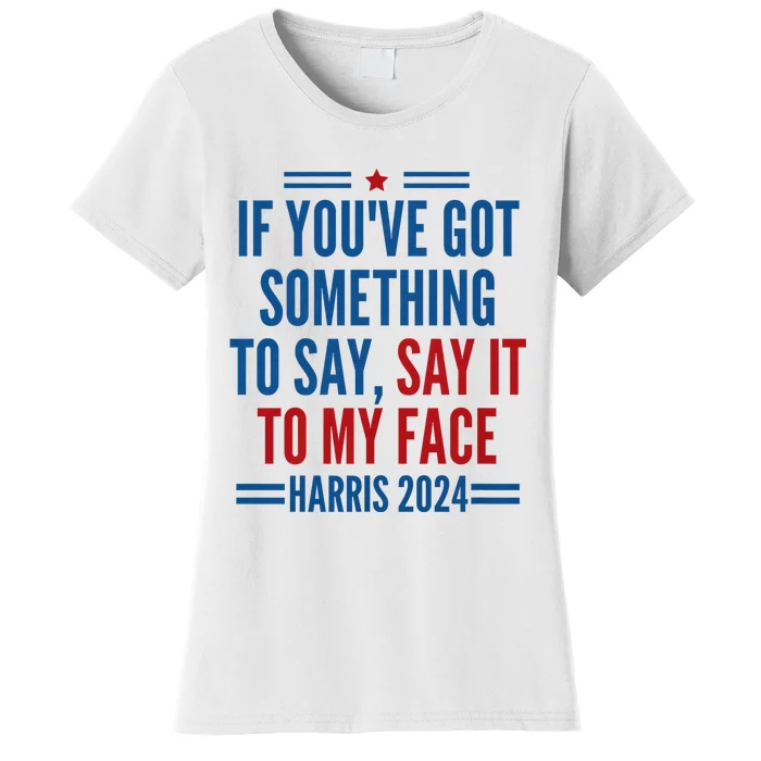 If YouVe Got Something To Say It To My Face Kamala Harris Women's T-Shirt