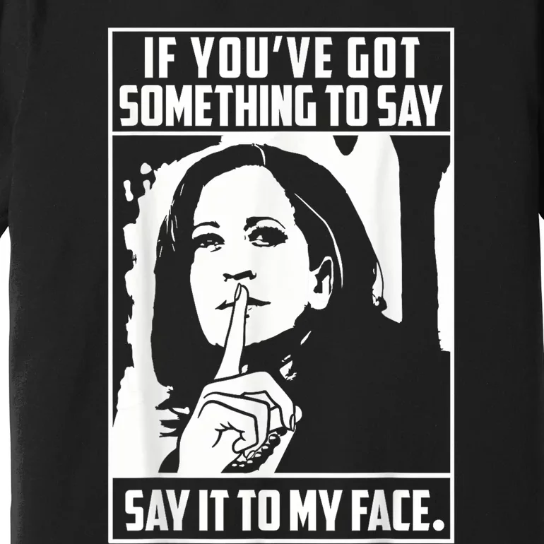 If You’Ve Got Something To Say Say It To My Face Harris 2024 Premium T-Shirt