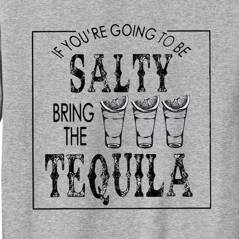 If Youre Going To Be Salty Bring The Tequila Tall Sweatshirt