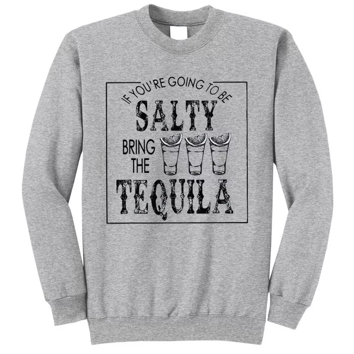 If Youre Going To Be Salty Bring The Tequila Tall Sweatshirt