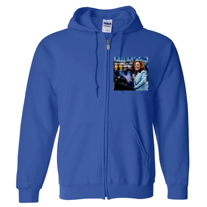 If YouVe Got Something To Say It To My Face Kamala Harris Full Zip Hoodie