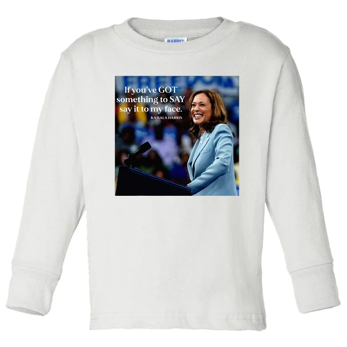 If YouVe Got Something To Say It To My Face Kamala Harris Toddler Long Sleeve Shirt