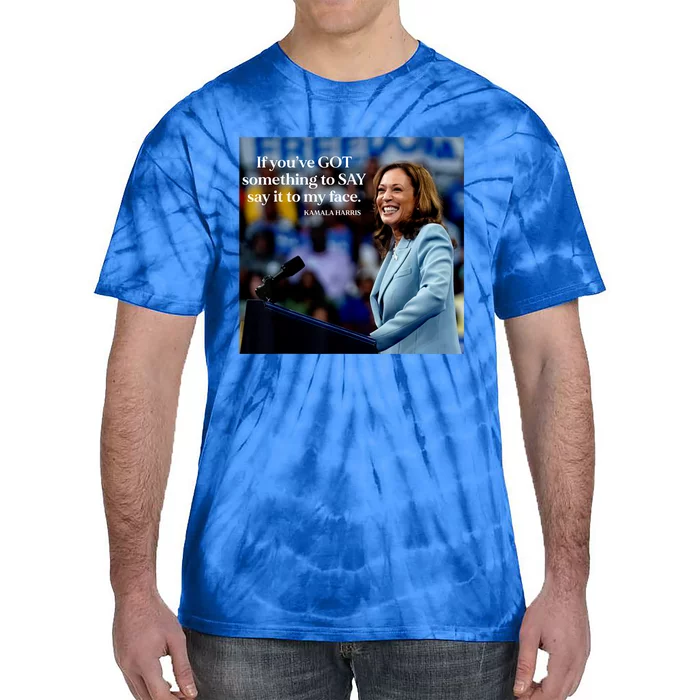 If YouVe Got Something To Say It To My Face Kamala Harris Tie-Dye T-Shirt