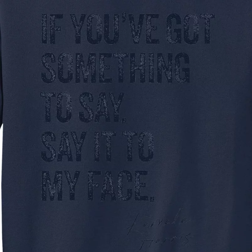 If Youve Got Something To Say It To My Face Kamala Harris Tall Sweatshirt