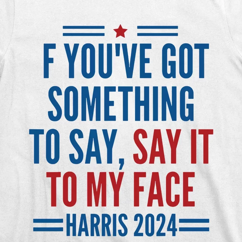 If Youve Got Something To Say It To My Face Kamala Harris T-Shirt