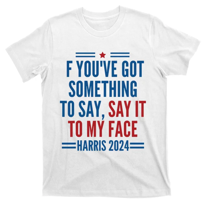 If Youve Got Something To Say It To My Face Kamala Harris T-Shirt