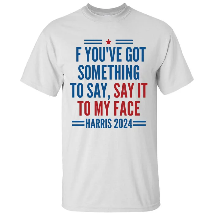 If Youve Got Something To Say It To My Face Kamala Harris Tall T-Shirt