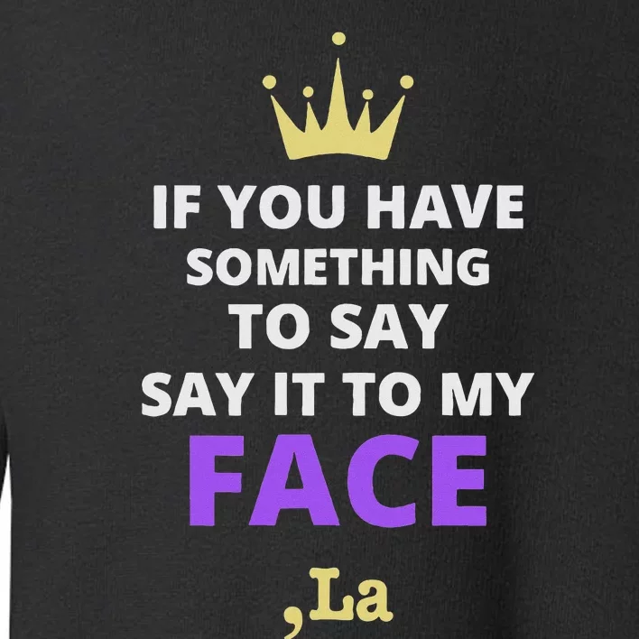 If You Have Something To Say Say It To My Face Comma La Toddler Sweatshirt