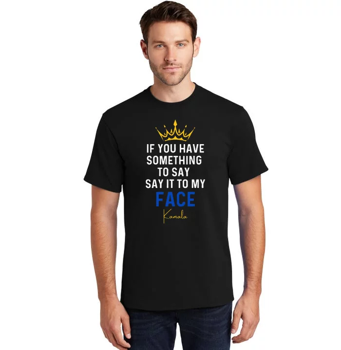 If You Have Something To Say It To My Face Kamala Harris Tall T-Shirt