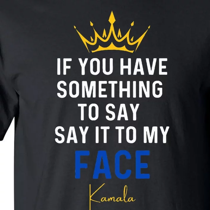 If You Have Something To Say It To My Face Kamala Harris Tall T-Shirt