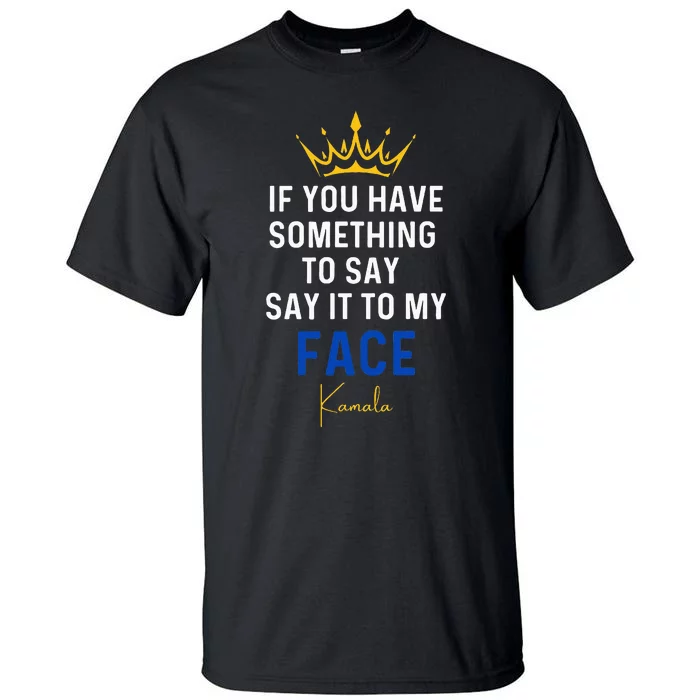 If You Have Something To Say It To My Face Kamala Harris Tall T-Shirt