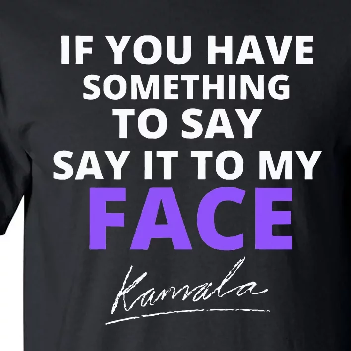 If You Have Something To Say Say It To My Face Kamala Tall T-Shirt