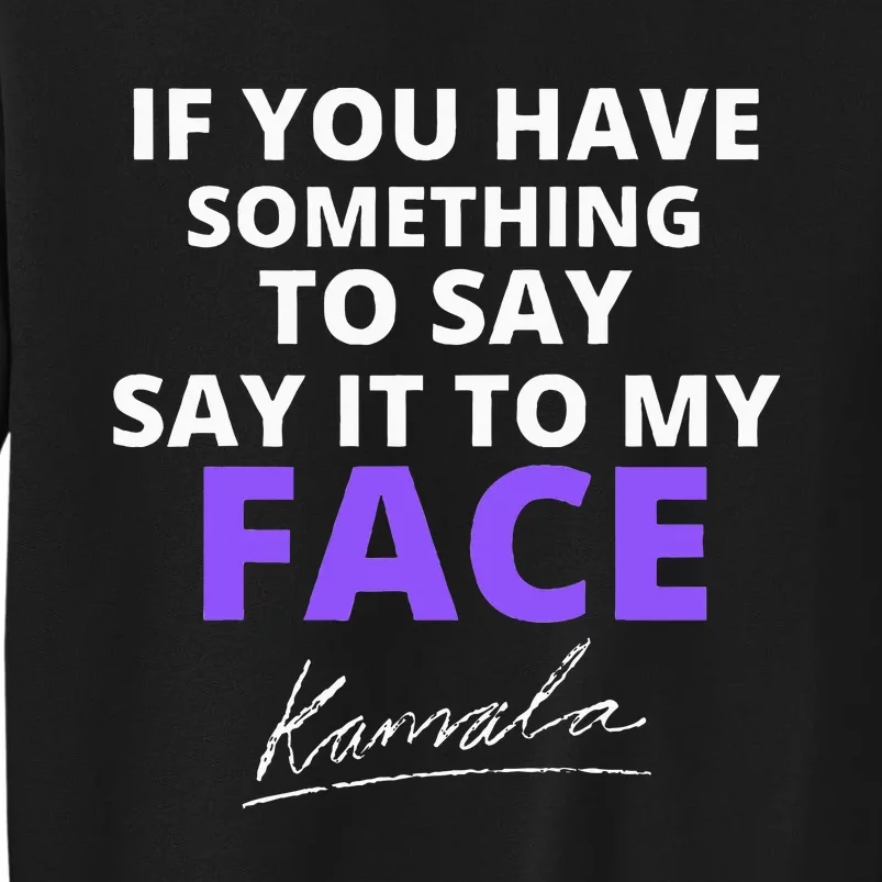 If You Have Something To Say Say It To My Face Kamala Tall Sweatshirt