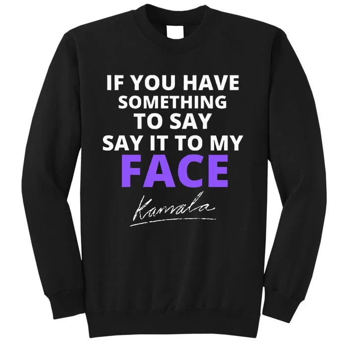 If You Have Something To Say Say It To My Face Kamala Tall Sweatshirt