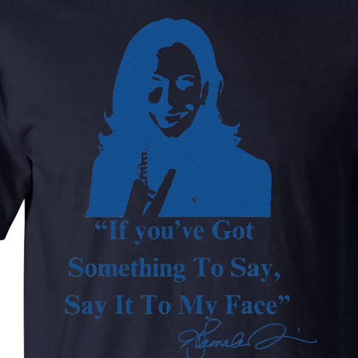 If You Have Something To Say It To My Face Kamala Harris Tall T-Shirt