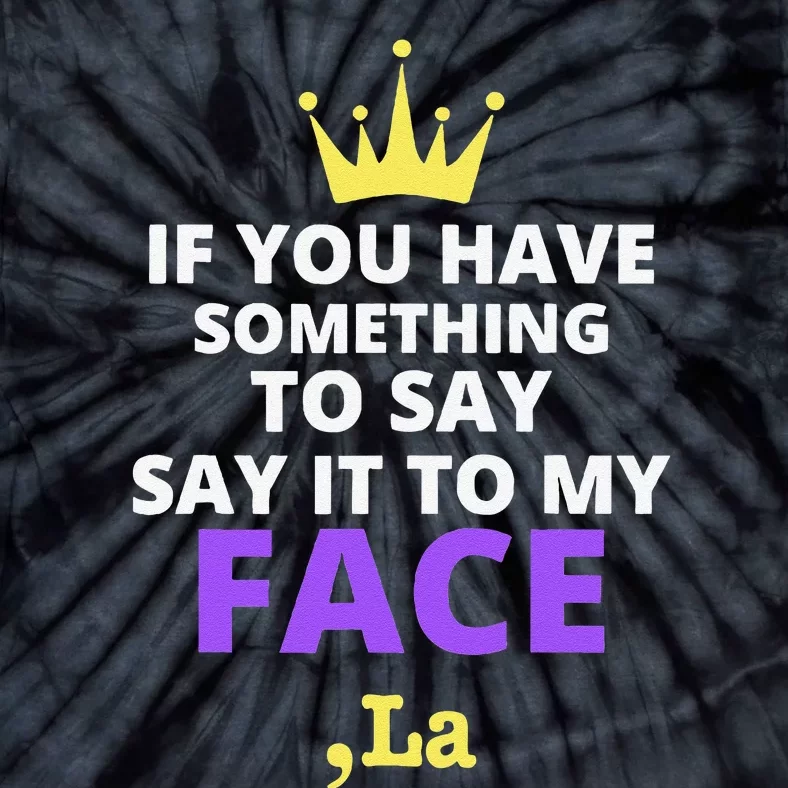 If You Have Something To Say Say It To My Face Comma La Tie-Dye T-Shirt