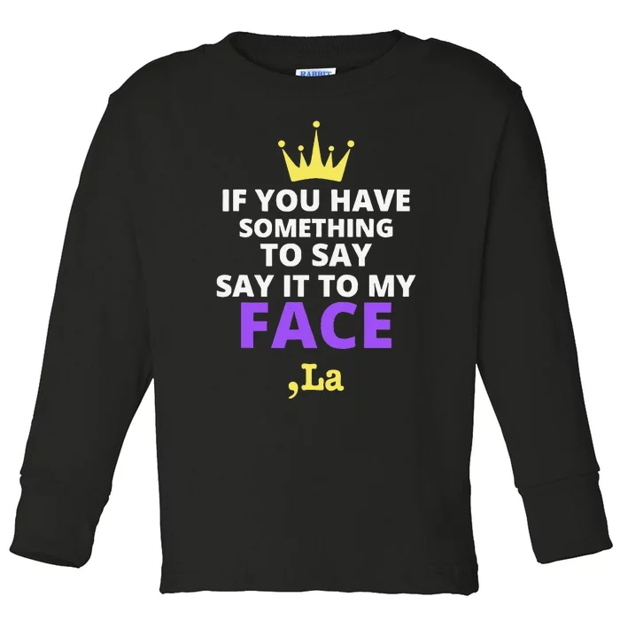 If You Have Something To Say Say It To My Face Comma La Toddler Long Sleeve Shirt