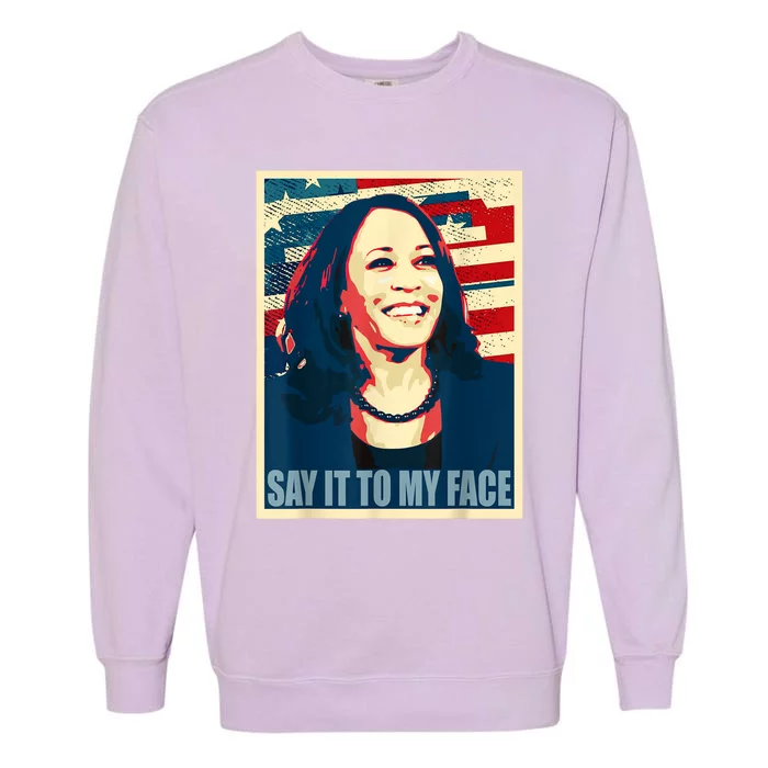 If You’Ve Have Something To Say Say It To My Face Kamala Garment-Dyed Sweatshirt