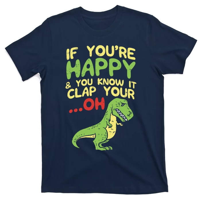 If Youre Happy And You Know It Clap Your Oh Trex Funny Dino T-Shirt