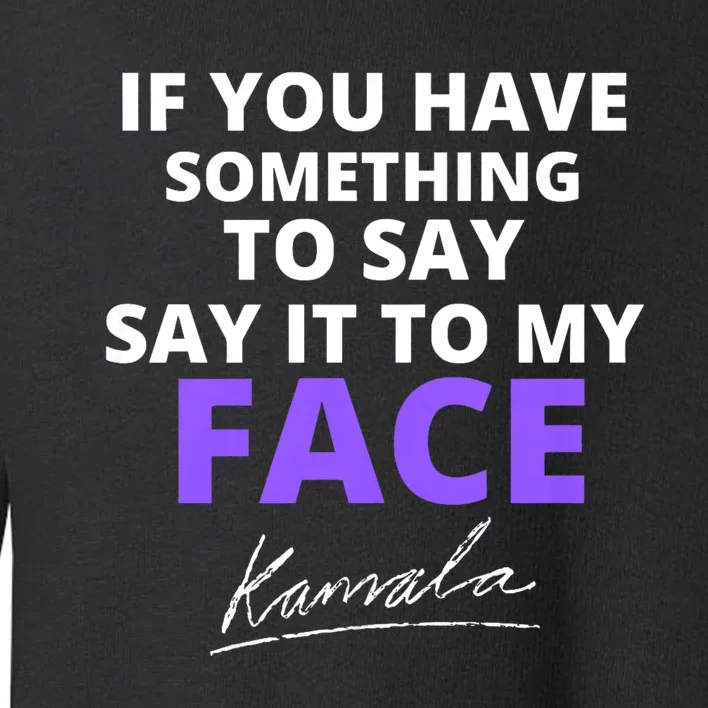 If You Have Something To Say Say It To My Face Kamala Toddler Sweatshirt