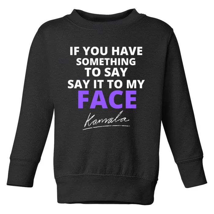 If You Have Something To Say Say It To My Face Kamala Toddler Sweatshirt