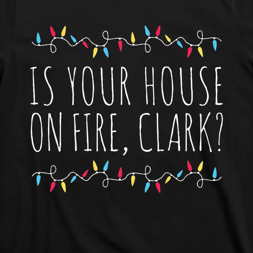 Is Your House On Fire Clark Funny Sayings Christmas T-Shirt