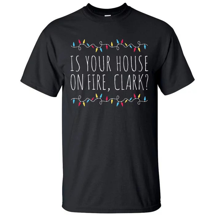 Is Your House On Fire Clark Funny Sayings Christmas Tall T-Shirt