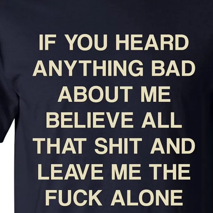 If You Heard Anything Bad About Me Believe All That And Leave Me Alone Tall T-Shirt