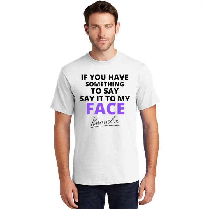 If You Have Something To Say Say It To My Face Kamala Tall T-Shirt