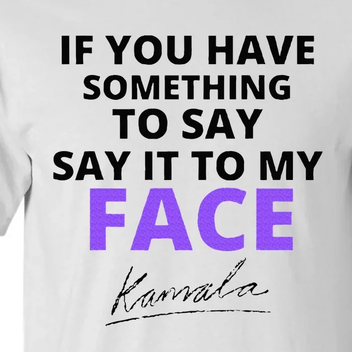 If You Have Something To Say Say It To My Face Kamala Tall T-Shirt