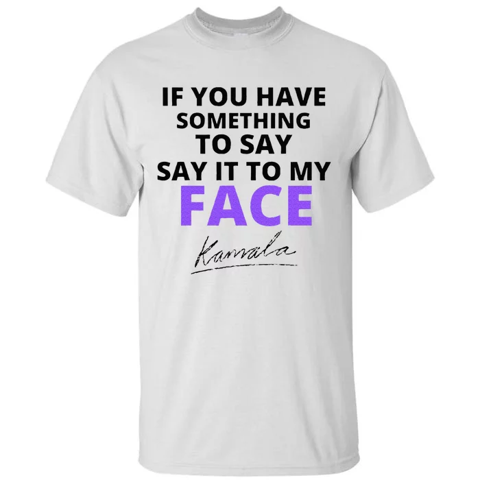 If You Have Something To Say Say It To My Face Kamala Tall T-Shirt