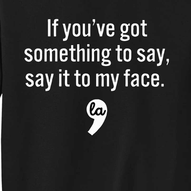 If You Have Something To Say Say It To My Face Tall Sweatshirt