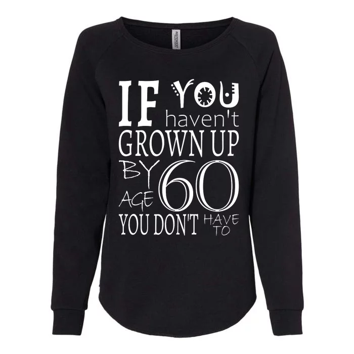 If You Haven't Grown Up By Age 60 Womens California Wash Sweatshirt