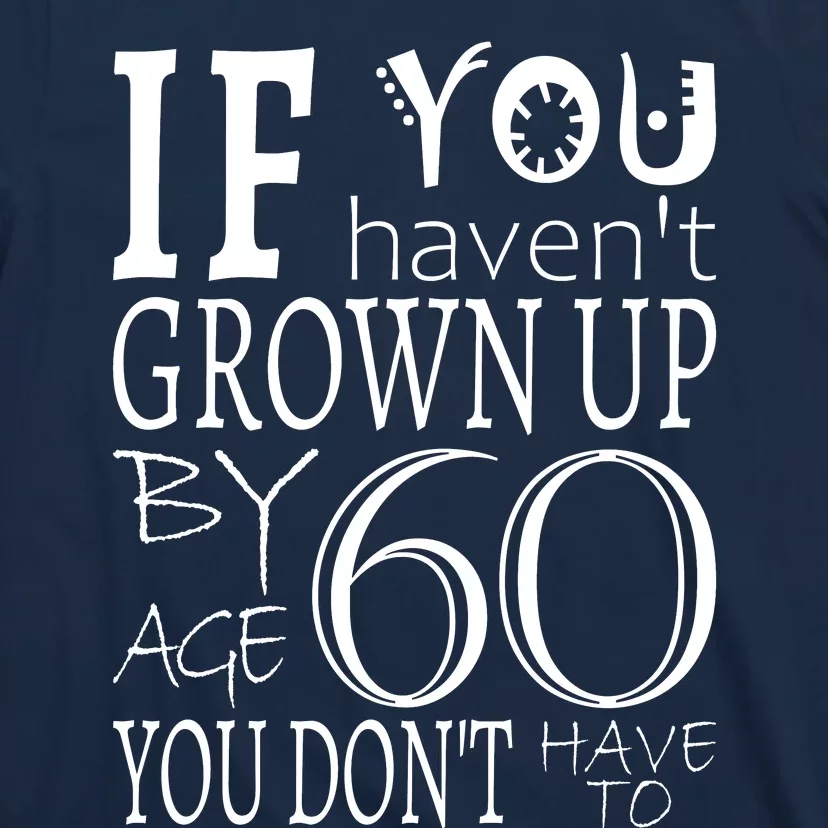 If You Haven't Grown Up By Age 60 T-Shirt