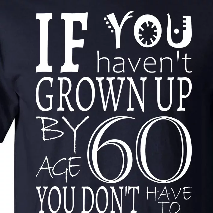 If You Haven't Grown Up By Age 60 Tall T-Shirt