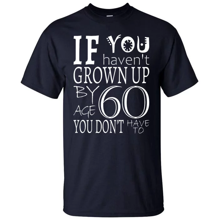 If You Haven't Grown Up By Age 60 Tall T-Shirt