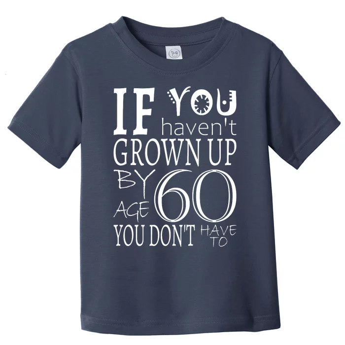 If You Haven't Grown Up By Age 60 Toddler T-Shirt