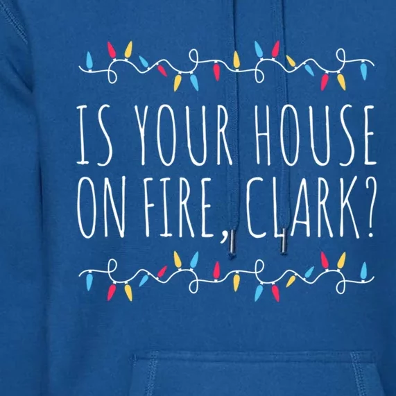 Is Your House On Fire Clark Funny Sayings Christmas Gift Premium Hoodie